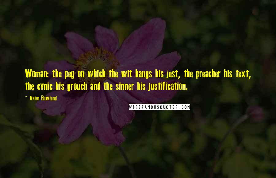 Helen Rowland Quotes: Woman: the peg on which the wit hangs his jest, the preacher his text, the cynic his grouch and the sinner his justification.