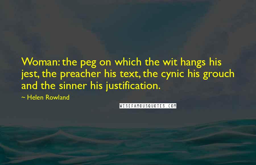 Helen Rowland Quotes: Woman: the peg on which the wit hangs his jest, the preacher his text, the cynic his grouch and the sinner his justification.