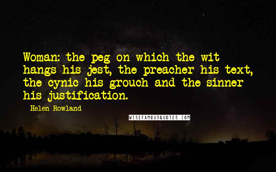 Helen Rowland Quotes: Woman: the peg on which the wit hangs his jest, the preacher his text, the cynic his grouch and the sinner his justification.