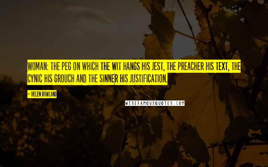 Helen Rowland Quotes: Woman: the peg on which the wit hangs his jest, the preacher his text, the cynic his grouch and the sinner his justification.