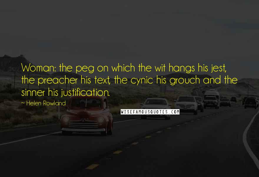 Helen Rowland Quotes: Woman: the peg on which the wit hangs his jest, the preacher his text, the cynic his grouch and the sinner his justification.