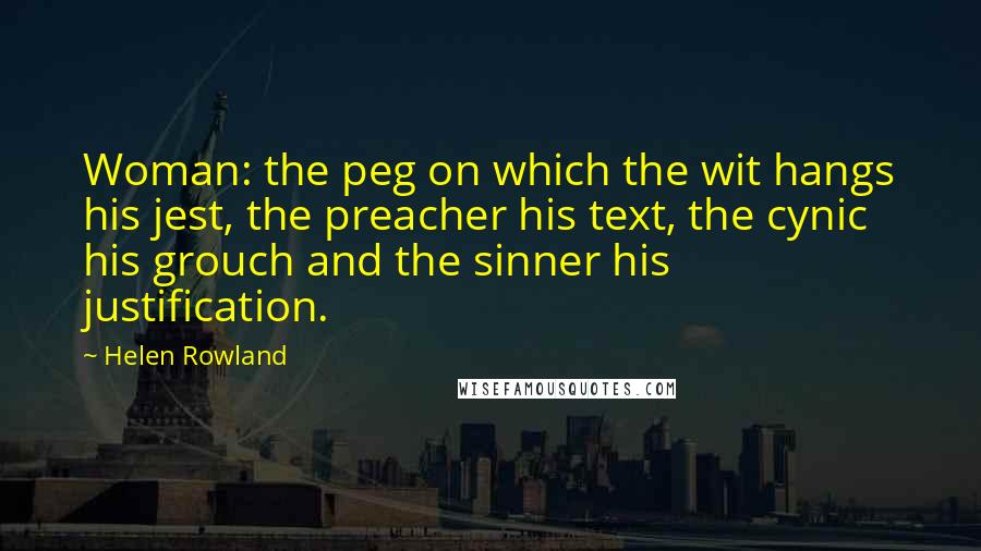 Helen Rowland Quotes: Woman: the peg on which the wit hangs his jest, the preacher his text, the cynic his grouch and the sinner his justification.