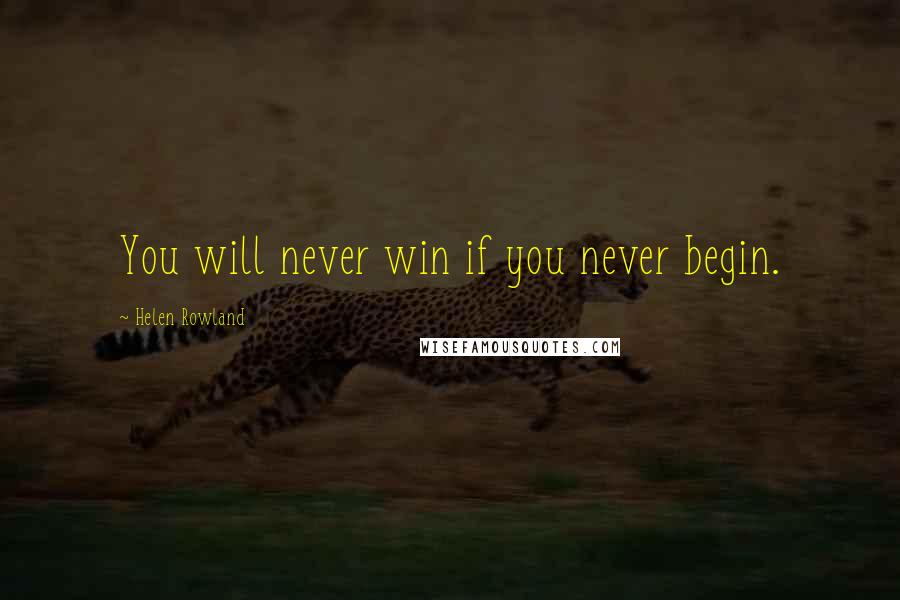 Helen Rowland Quotes: You will never win if you never begin.