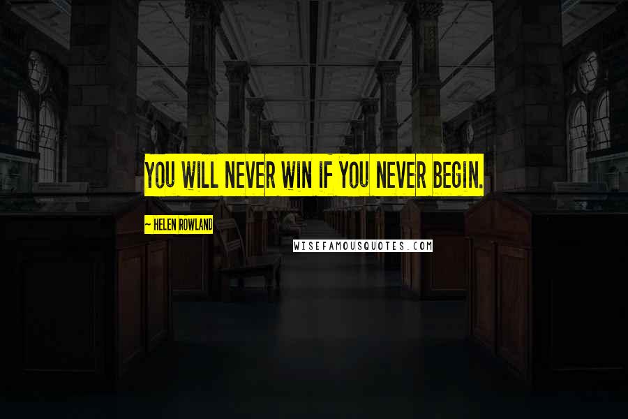 Helen Rowland Quotes: You will never win if you never begin.
