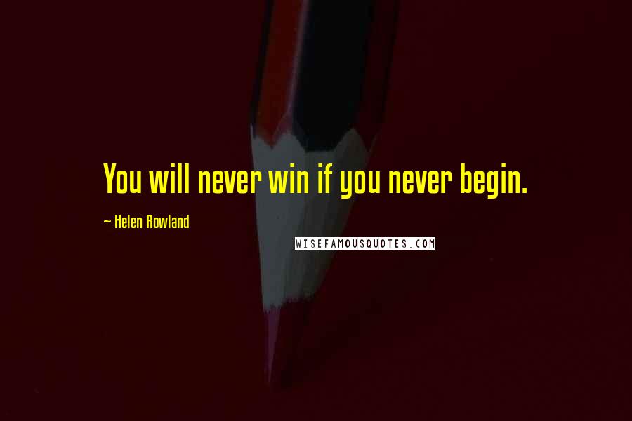 Helen Rowland Quotes: You will never win if you never begin.