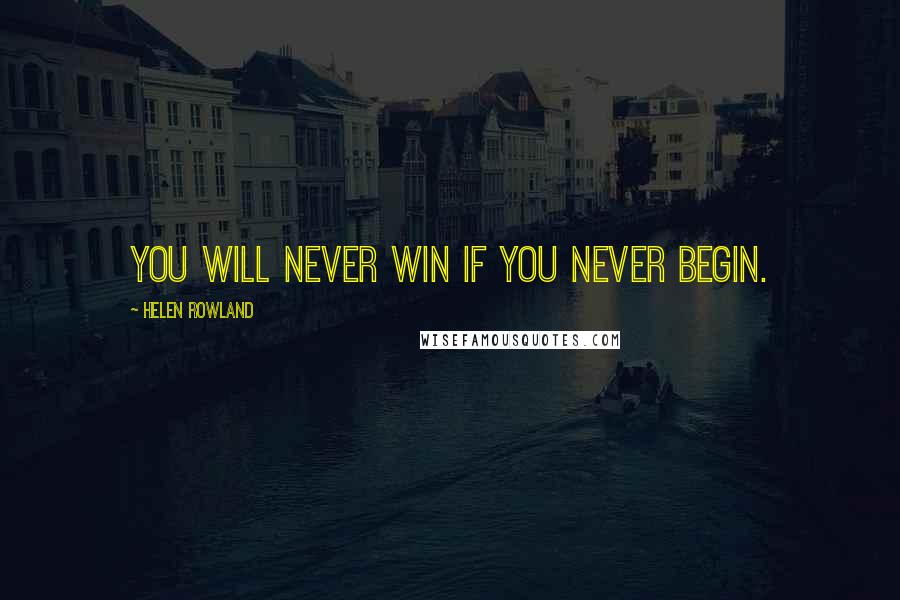 Helen Rowland Quotes: You will never win if you never begin.