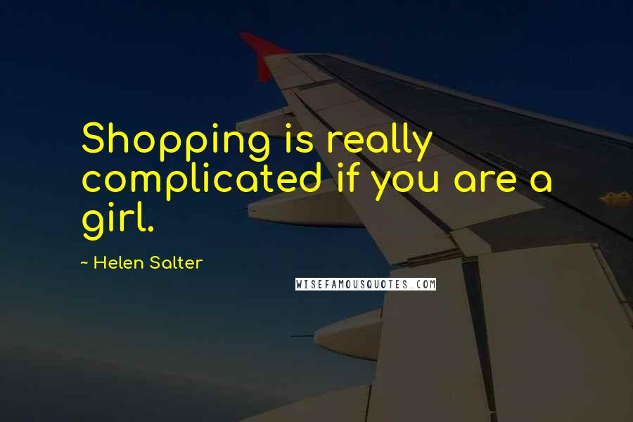 Helen Salter Quotes: Shopping is really complicated if you are a girl.