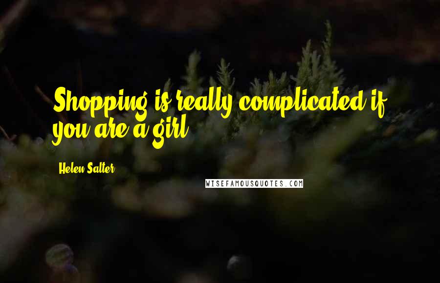 Helen Salter Quotes: Shopping is really complicated if you are a girl.