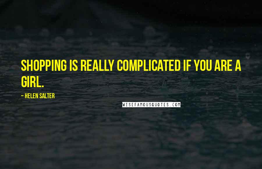 Helen Salter Quotes: Shopping is really complicated if you are a girl.