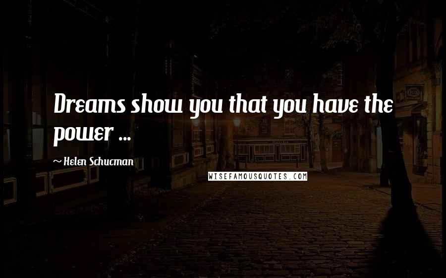 Helen Schucman Quotes: Dreams show you that you have the power ...