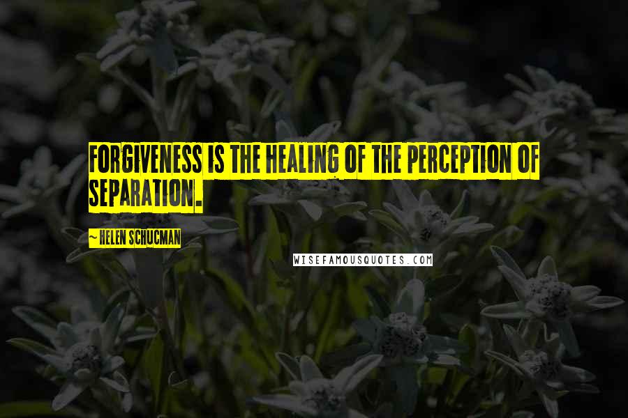 Helen Schucman Quotes: Forgiveness is the healing of the perception of separation.