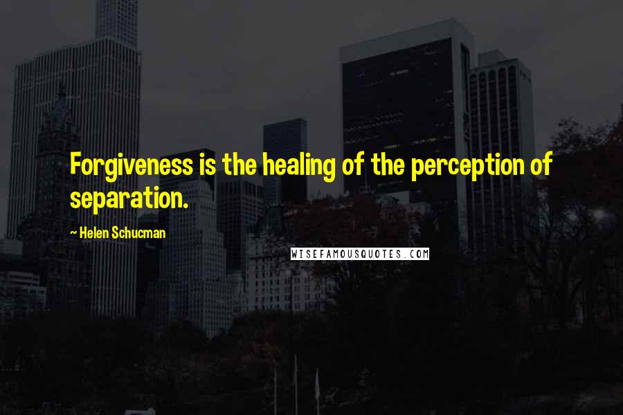 Helen Schucman Quotes: Forgiveness is the healing of the perception of separation.