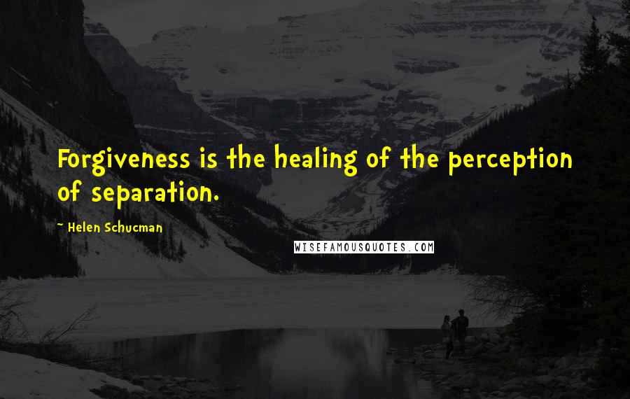 Helen Schucman Quotes: Forgiveness is the healing of the perception of separation.