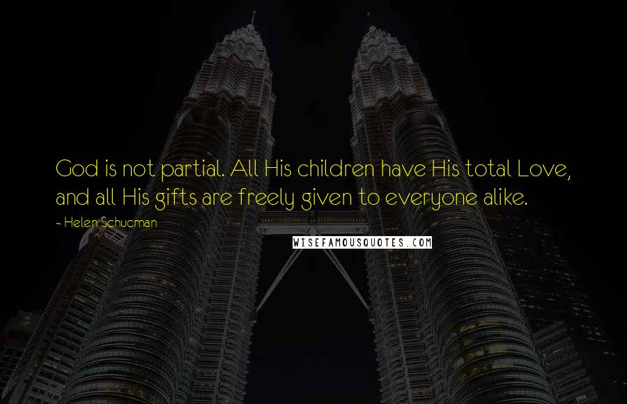 Helen Schucman Quotes: God is not partial. All His children have His total Love, and all His gifts are freely given to everyone alike.
