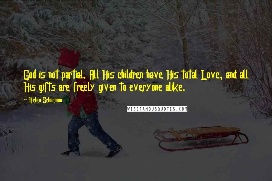 Helen Schucman Quotes: God is not partial. All His children have His total Love, and all His gifts are freely given to everyone alike.