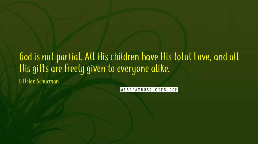 Helen Schucman Quotes: God is not partial. All His children have His total Love, and all His gifts are freely given to everyone alike.