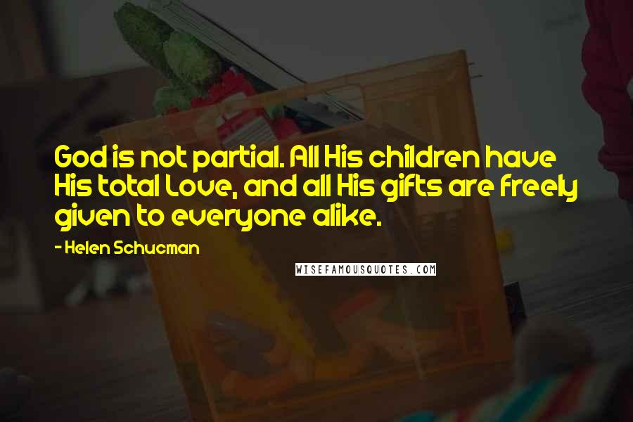 Helen Schucman Quotes: God is not partial. All His children have His total Love, and all His gifts are freely given to everyone alike.