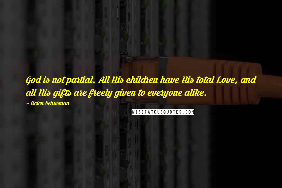 Helen Schucman Quotes: God is not partial. All His children have His total Love, and all His gifts are freely given to everyone alike.