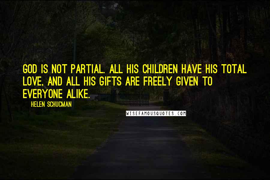 Helen Schucman Quotes: God is not partial. All His children have His total Love, and all His gifts are freely given to everyone alike.