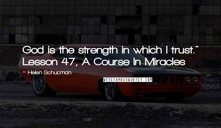 Helen Schucman Quotes: God is the strength in which I trust." Lesson 47, A Course In Miracles