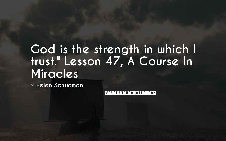 Helen Schucman Quotes: God is the strength in which I trust." Lesson 47, A Course In Miracles