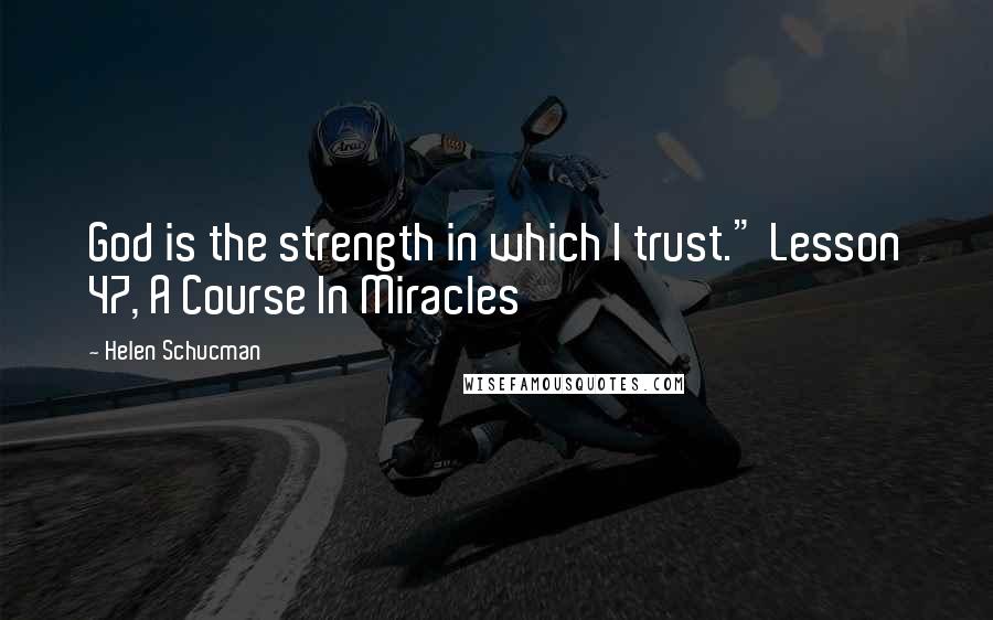 Helen Schucman Quotes: God is the strength in which I trust." Lesson 47, A Course In Miracles