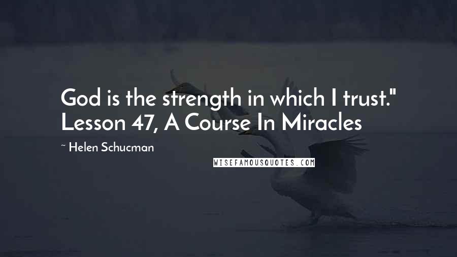 Helen Schucman Quotes: God is the strength in which I trust." Lesson 47, A Course In Miracles