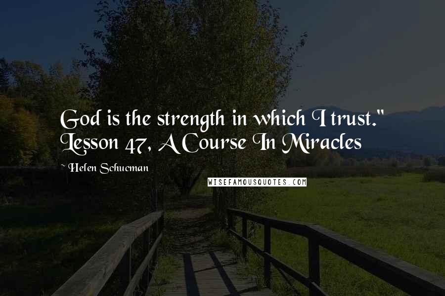 Helen Schucman Quotes: God is the strength in which I trust." Lesson 47, A Course In Miracles
