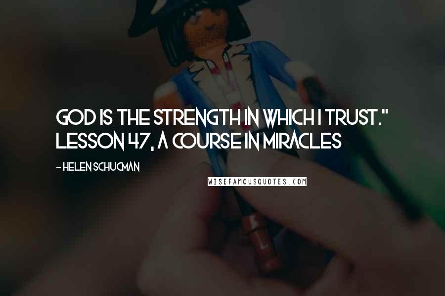 Helen Schucman Quotes: God is the strength in which I trust." Lesson 47, A Course In Miracles