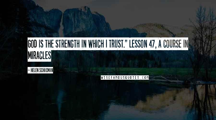 Helen Schucman Quotes: God is the strength in which I trust." Lesson 47, A Course In Miracles