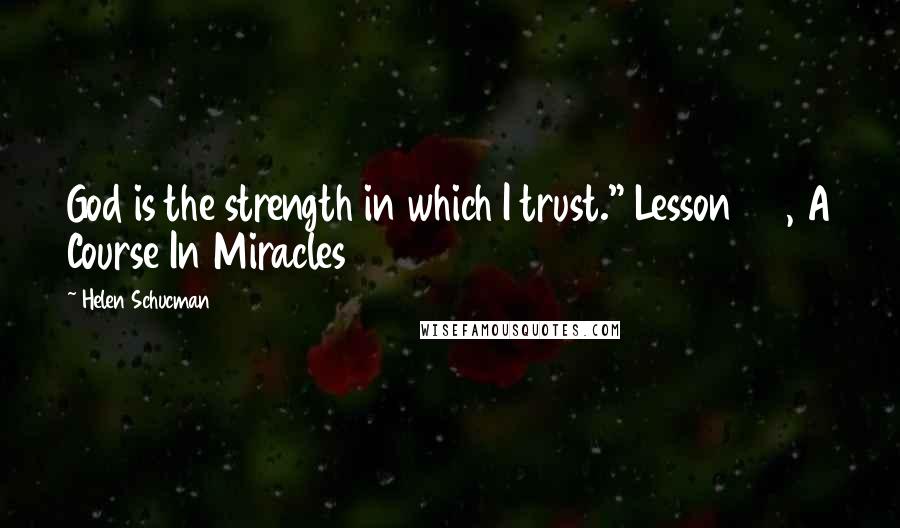 Helen Schucman Quotes: God is the strength in which I trust." Lesson 47, A Course In Miracles