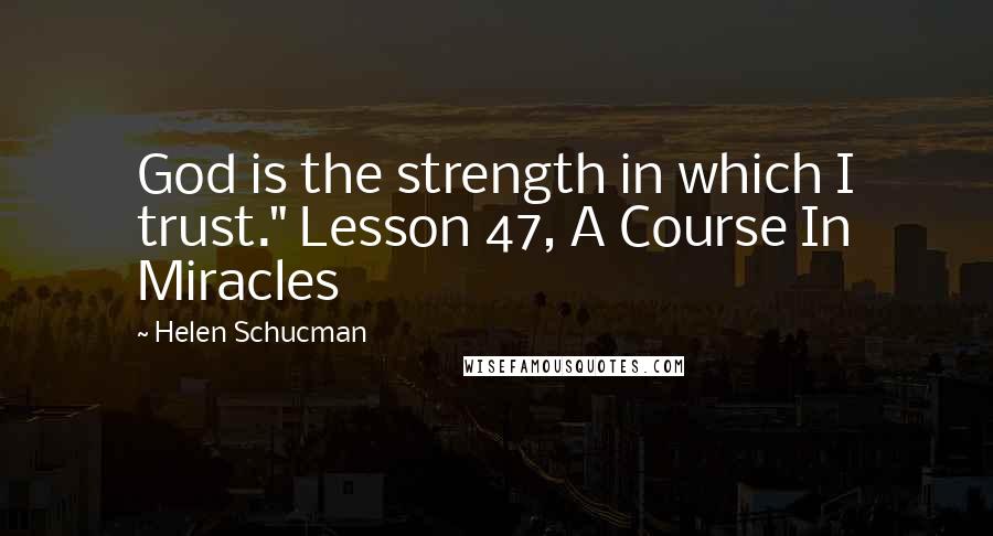 Helen Schucman Quotes: God is the strength in which I trust." Lesson 47, A Course In Miracles