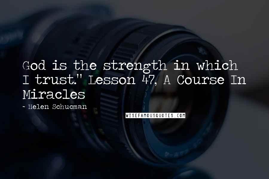 Helen Schucman Quotes: God is the strength in which I trust." Lesson 47, A Course In Miracles