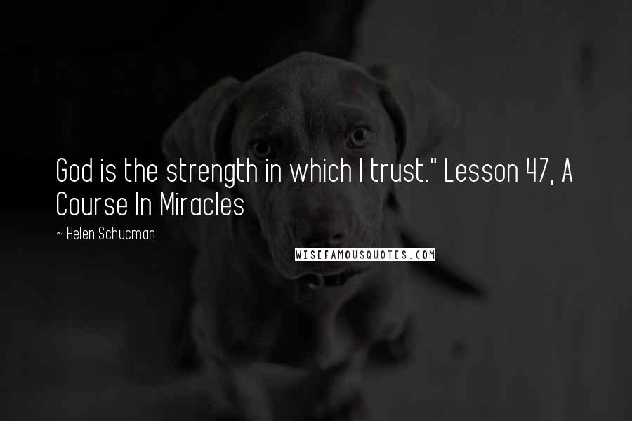 Helen Schucman Quotes: God is the strength in which I trust." Lesson 47, A Course In Miracles