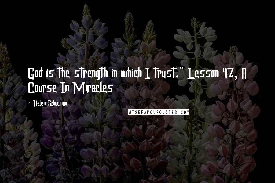 Helen Schucman Quotes: God is the strength in which I trust." Lesson 47, A Course In Miracles