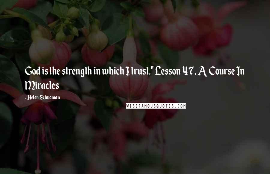 Helen Schucman Quotes: God is the strength in which I trust." Lesson 47, A Course In Miracles