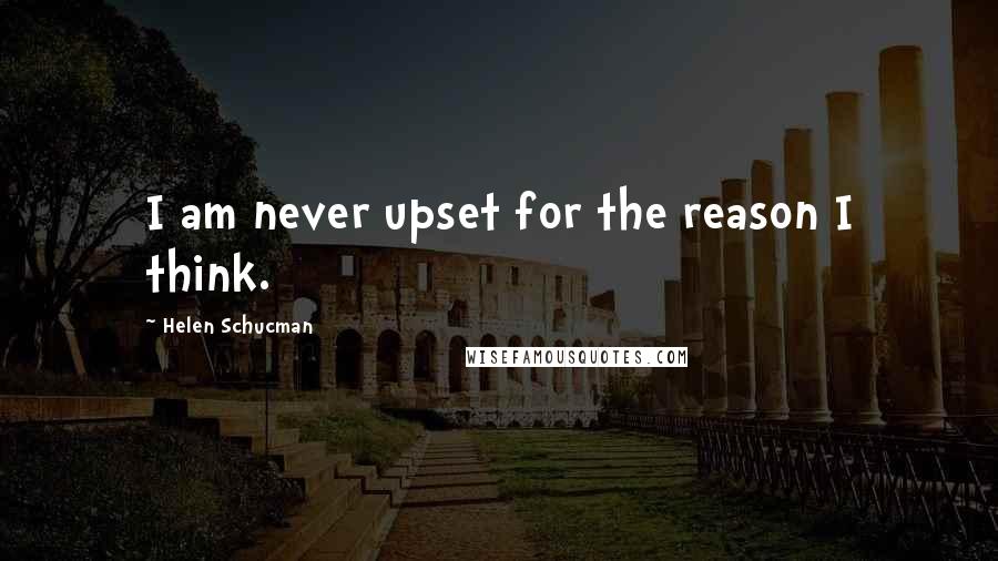 Helen Schucman Quotes: I am never upset for the reason I think.