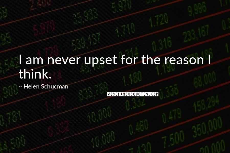 Helen Schucman Quotes: I am never upset for the reason I think.