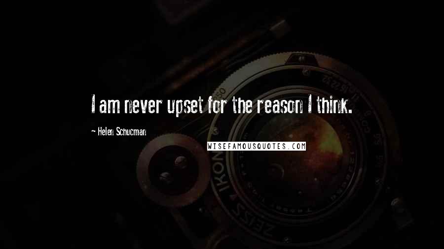 Helen Schucman Quotes: I am never upset for the reason I think.