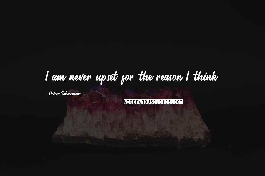 Helen Schucman Quotes: I am never upset for the reason I think.
