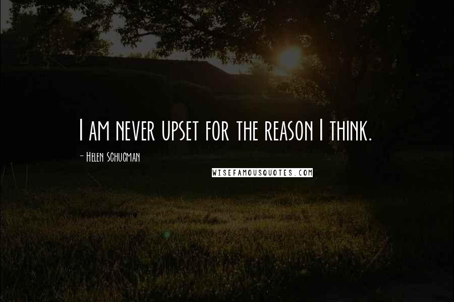 Helen Schucman Quotes: I am never upset for the reason I think.