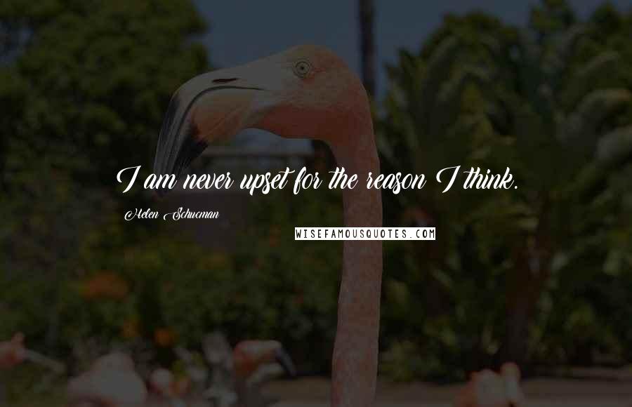 Helen Schucman Quotes: I am never upset for the reason I think.