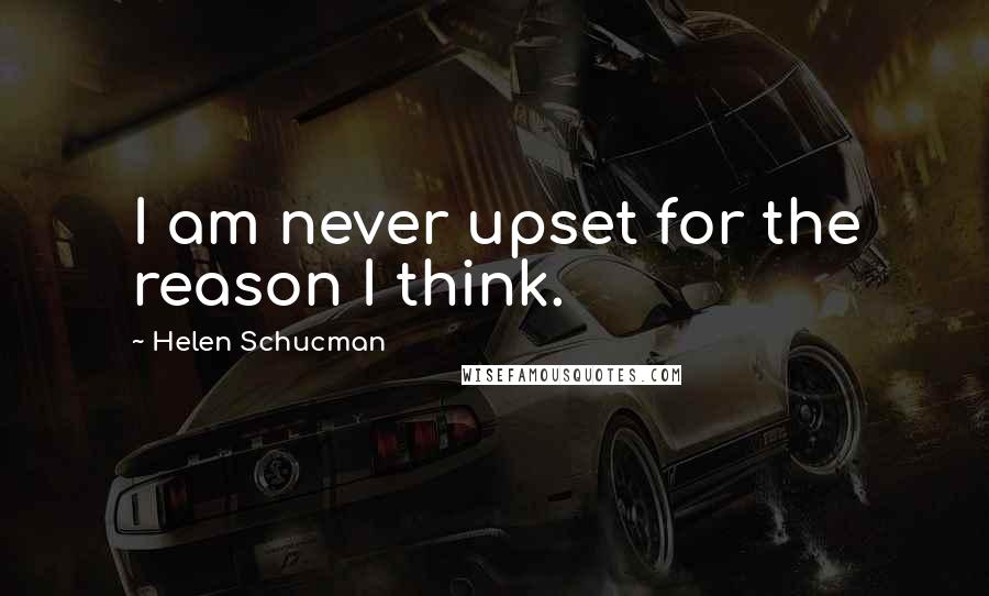 Helen Schucman Quotes: I am never upset for the reason I think.