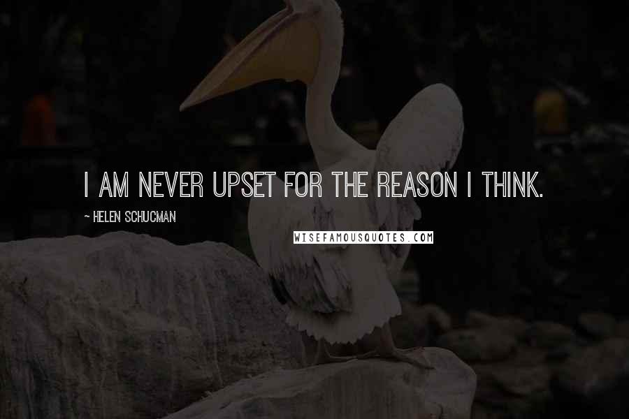 Helen Schucman Quotes: I am never upset for the reason I think.