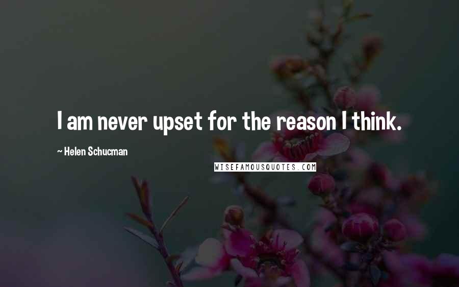 Helen Schucman Quotes: I am never upset for the reason I think.