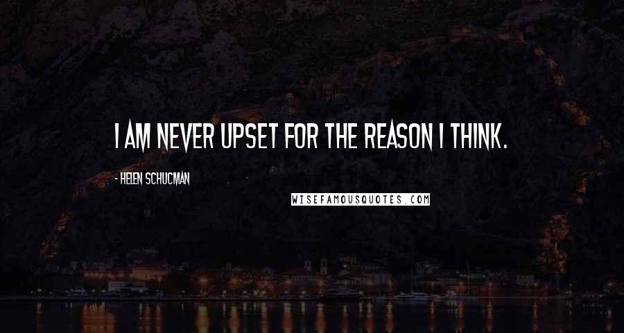 Helen Schucman Quotes: I am never upset for the reason I think.