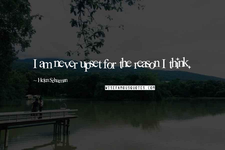Helen Schucman Quotes: I am never upset for the reason I think.