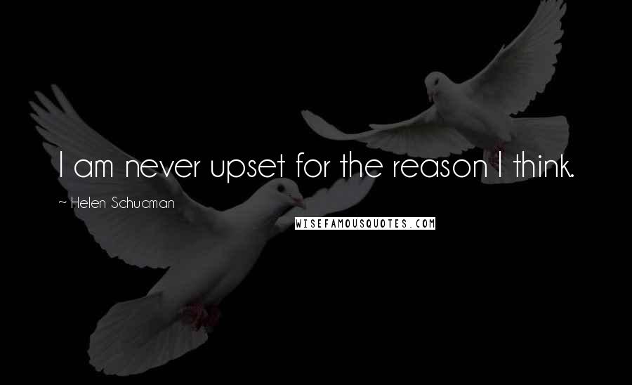 Helen Schucman Quotes: I am never upset for the reason I think.