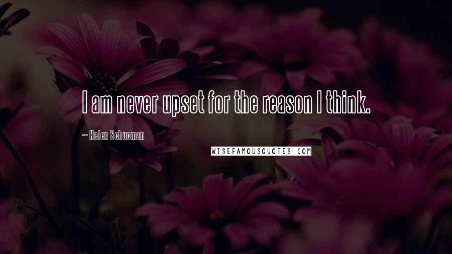 Helen Schucman Quotes: I am never upset for the reason I think.