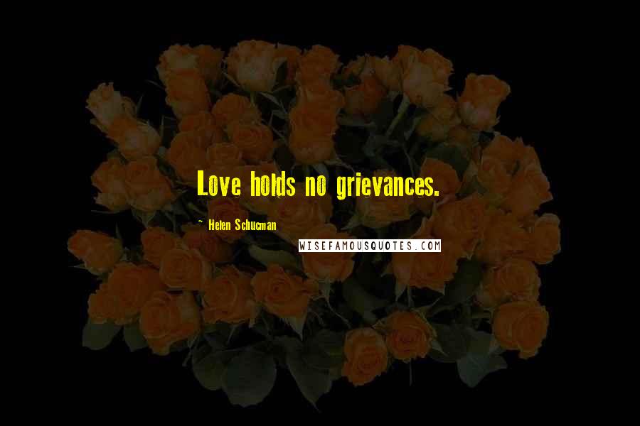 Helen Schucman Quotes: Love holds no grievances.